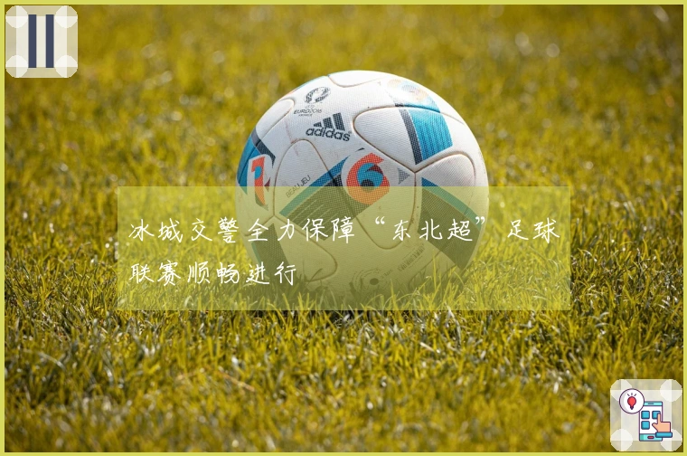 冰城交警全力保障“东北超”足球联赛顺畅进行